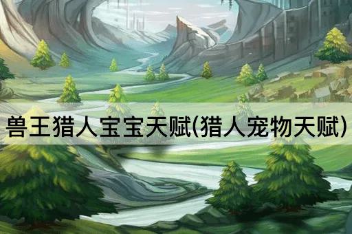 兽王猎人宝宝天赋(猎人宠物天赋)