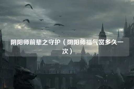 阴阳师前辈之守护（阴阳师福气赏频率）