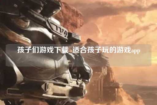 儿童游戏精选_安全适龄游戏应用
