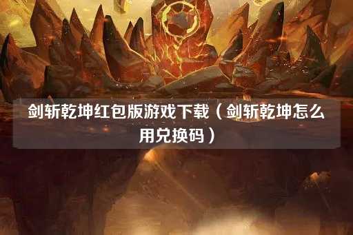 剑斩乾坤红包版游戏下载（兑换码使用指南）