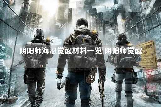阴阳师海忍觉醒材料全解析