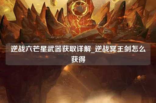 逆战六芒星武器获取指南_逆战冥王剑获得方法