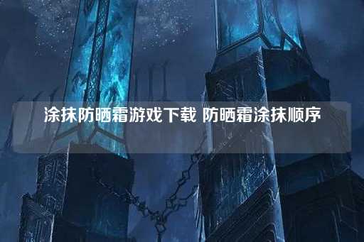 防晒霜涂抹游戏顺序指南下载