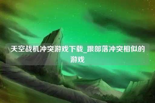 天空战机对决下载_类似部落冲突的游戏