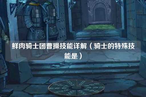 鲜肉骑士团曹操技能详解（骑士的独特技能揭秘）