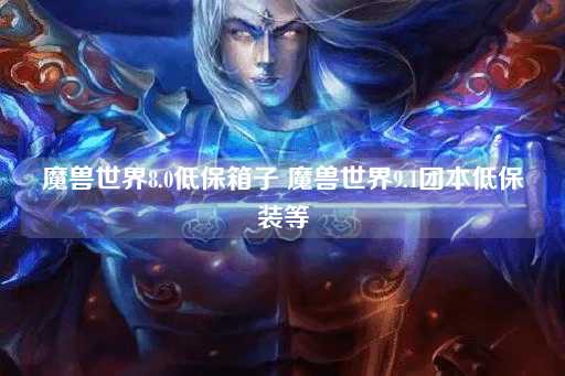 魔兽世界8.0低保箱子魔兽世界9.1团本装备等级