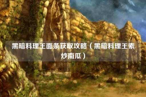 黑暗料理王面条获取攻略（黑暗料理王南瓜炒面）