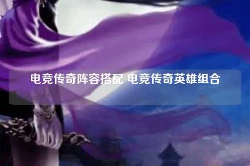 电竞传奇：英雄阵容搭配