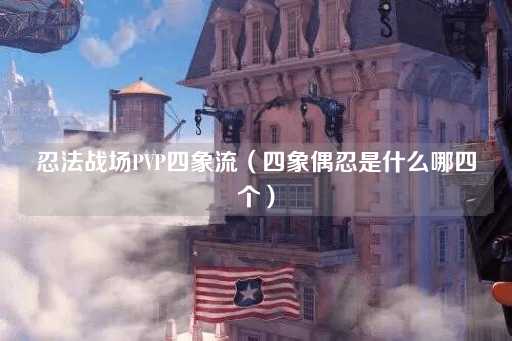 忍法战场PVP四象流（四象偶忍解析）