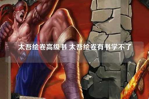 太吾绘卷高级书太吾绘卷有书难学