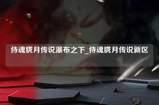 侍魂胧月传说：瀑布之下的新区