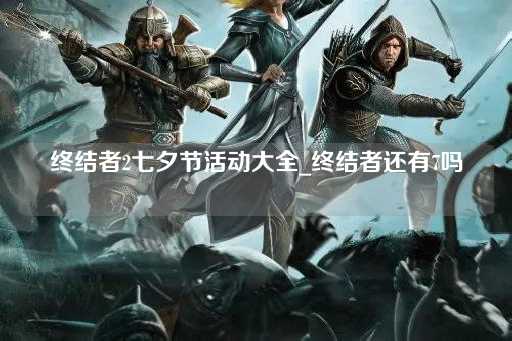 终结者2七夕节活动指南_终结者续集展望