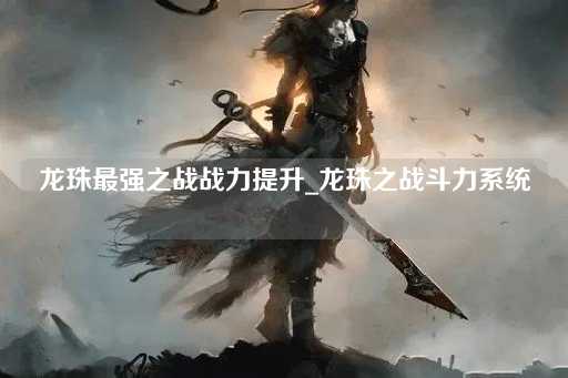 龙珠最强之战：战力飞跃系统