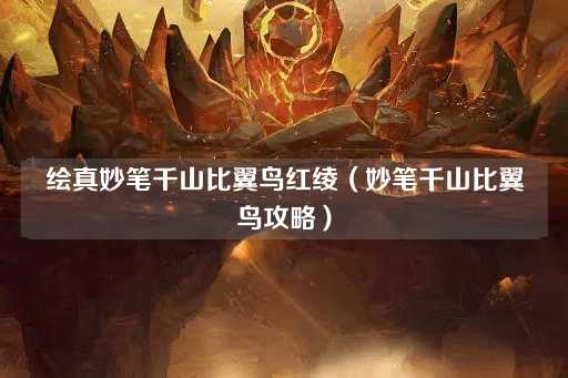 绘真妙笔千山比翼鸟红绫（千山比翼鸟全攻略）