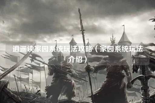 逍遥诀家园系统全面指南（家园玩法详解）