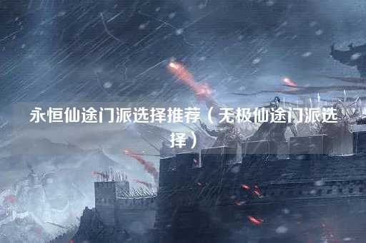 永恒仙途门派选择指南（无极仙途门派推荐）