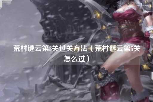 荒村谜云第3关过关（荒村谜云第7关攻略）