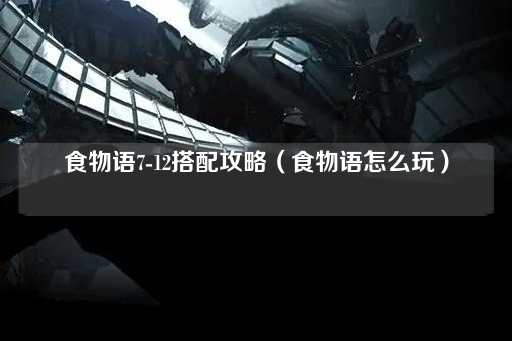 食物语7-12搭配指南（食物语玩法解析）
