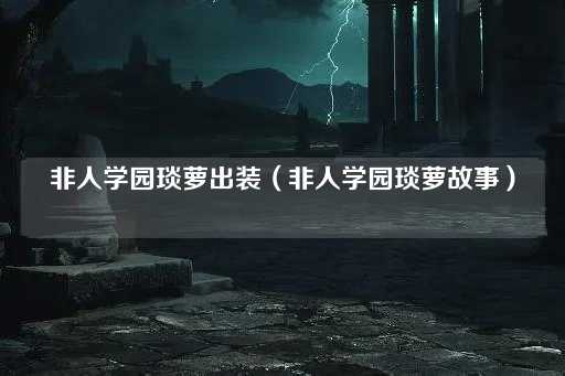 非人学园琰萝出装（非人学园琰萝传说）