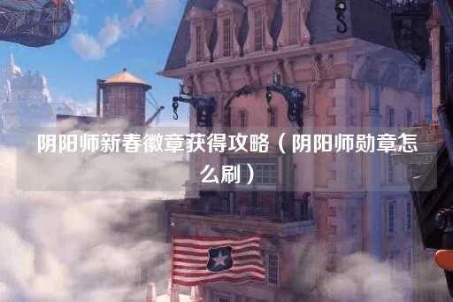 阴阳师新春徽章获取指南（阴阳师勋章速刷技巧）