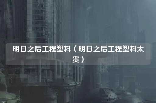 明日之后工程塑料价格高昂