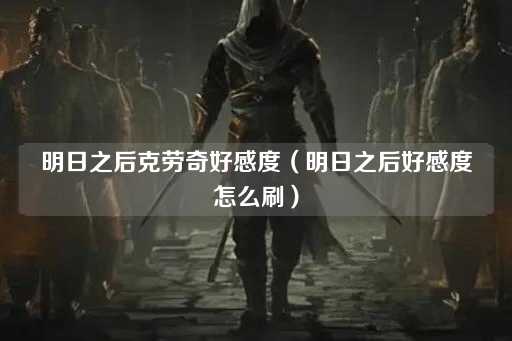 明日之后克劳奇好感度提升攻略