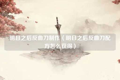明日之后反曲刀配方获取指南