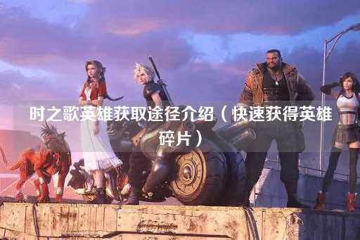 时之歌英雄获取途径介绍（高效收集英雄碎片）