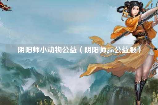 阴阳师小动物公益（阴阳师GM慈善服）