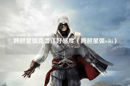 跨越星弧克蕾汀好感度（星际探索指南）